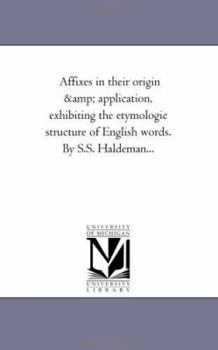 Paperback Affixes in their origin and Application, Exhibiting the Etymologic Structure of English Words. by S.S. Haldeman... Book