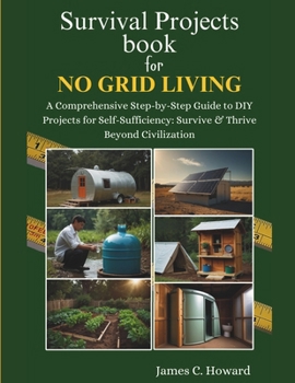 Paperback Survival Projects book for No Grid Living: A Comprehensive Step-by-Step Guide to DIY Projects for Self-Sufficiency: Survive & Thrive Beyond Civilizati Book