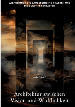 Architektur zwischen Vision und Wirklichkeit: Wie Visionen die Baugeschichte prägten und die Zukunft gestalten (German Edition)