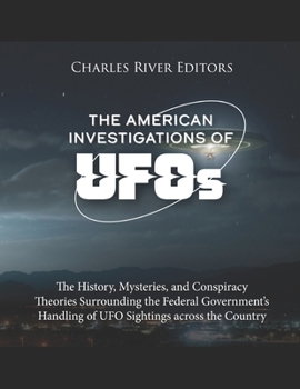 The American Investigations of UFOs: The History, Mysteries, and Conspiracy Theories Surrounding the Federal Government’s Handling of UFO Sightings across the Country