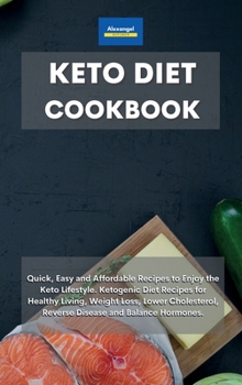 Keto Diet Cookbook: Quick, Easy and Affordable Recipes to Enjoy the Keto Lifestyle. Ketogenic Diet Recipes for Healthy Living, Weight Loss, Lower Cholesterol, Reverse Disease and Balance Hormones.