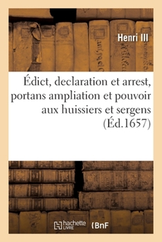 Paperback Édict, Declaration Et Arrest, Portans Ampliation Et Pouvoir Aux Huissiers Et Sergens d'Exploicter: Par Tout Le Royaume, Nonbstant La Distinction Des R [French] Book