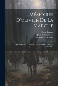 Mémoires D'olivier De La Marche: Maître D'hôtel Et Capitaine Des Gardes De Charles Le Téméraire...