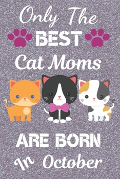 Only The Best Cat Moms Are Born In October: Cat Mom Gifts: Crazy Cat Lady Gifts: This Cat Notebook/ Cat Journal / Cat Women / Cat Planner has a cute ... size 120 pages lined ruled. Cat Lover Gifts.