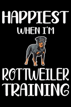 Happiest When I'm Rottweiler Training: Funny Rottweiler Training Log Book gifts. Best Dog Training Log Book gifts For Dog Lovers who loves Rottweiler. ... Training Log Book Gifts is the perfect gifts.
