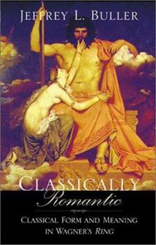 Hardcover Classically Romantic: Classical Form and Meaning in Wagner's Ring Book