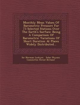 Paperback Monthly Mean Values of Barometric Pressure for 73 Selected Stations Over the Earth's Surface: Being a Comparison of Barometric Variations of Short Dur Book