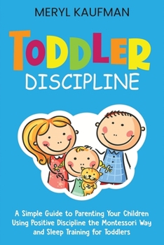 Paperback Toddler Discipline: A Simple Guide to Parenting Your Children Using Positive Discipline the Montessori Way and Sleep Training for Toddlers Book