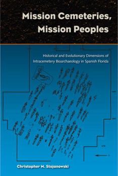 Mission Cemeteries, Mission Peoples: Historical and Evolutionary Dimensions of Intracemetary Bioarchaeolgy in Spanish Florida - Book  of the Bioarchaeological Interpretations of the Human Past