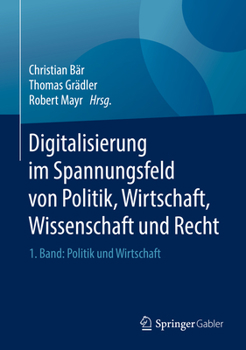 Digitalisierung Im Spannungsfeld Von Politik, Wirtschaft, Wissenschaft Und Recht: 1. Band: Politik Und Wirtschaft