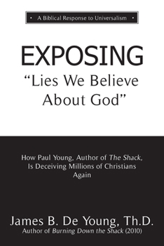 EXPOSING Lies We Believe About God: How the Author of The Shack Is Deceiving Millions of Christians Again