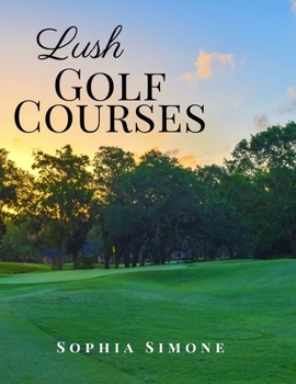 Lush Golf Courses: A Beautiful Nature Picture Book Landscape Photography Coffee Table Photobook Guide Book with Photos Images of Cute Golf Green Grass Resorts and Landscapes.