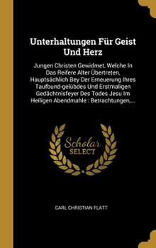 Hardcover Unterhaltungen F?r Geist Und Herz: Jungen Christen Gewidmet, Welche In Das Reifere Alter ?bertreten, Haupts?chlich Bey Der Erneuerung Ihres Taufbund-g [German] Book