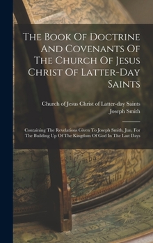 Hardcover The Book Of Doctrine And Covenants Of The Church Of Jesus Christ Of Latter-day Saints: Containing The Revelations Given To Joseph Smith, Jun. For The Book