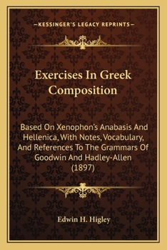 Paperback Exercises In Greek Composition: Based On Xenophon's Anabasis And Hellenica, With Notes, Vocabulary, And References To The Grammars Of Goodwin And Hadl Book