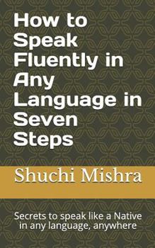 Paperback How to Speak Fluently in Any Language in Seven Steps: Secrets to speak like a Native in any language, anywhere Book