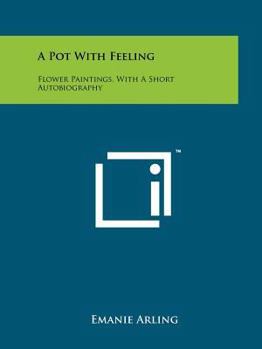Paperback A Pot with Feeling: Flower Paintings, with a Short Autobiography Book