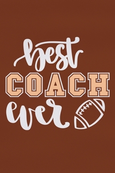 Best Coach Ever: Blank Lined Notebook Journal: Football Coach Gift For Dad Brother Father Son Husband Grandpa 6x9 | 110 Blank  Pages | Plain White Paper | Soft Cover Book