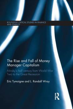 Paperback The Rise and Fall of Money Manager Capitalism: Minsky's Half Century from World War Two to the Great Recession Book