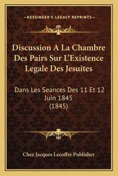 Paperback Discussion A La Chambre Des Pairs Sur L'Existence Legale Des Jesuites: Dans Les Seances Des 11 Et 12 Juin 1845 (1845) [French] Book