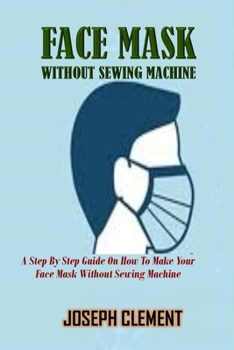 Paperback Facemask Without Sewing Machine: A Step By Step Guide On How To Make Your FaceMask Without Sewing Machine Book