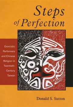 Steps of Perfection: Exorcistic Performers and Chinese Religion in Twentieth-Century Taiwan - Book #218 of the Harvard East Asian Monographs