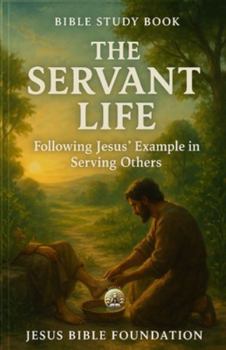 Bible Study Book The Servant Life: Following Jesus’ Example in Serving Others (Christian Living & Discipleship Series)