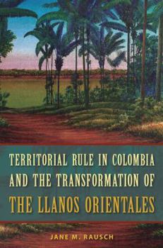 Hardcover Territorial Rule in Colombia and the Transformation of the Llanos Orientales Book