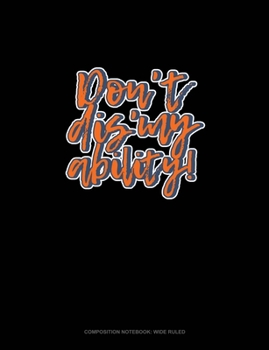 Paperback Don't Dis' My Ability!: Composition Notebook: Wide Ruled Book