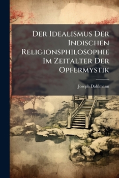 Paperback Der Idealismus Der Indischen Religionsphilosophie Im Zeitalter Der Opfermystik [German] Book
