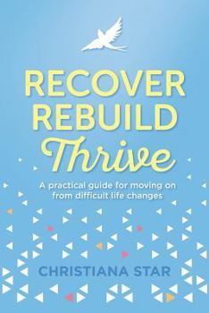 Paperback Recover, Rebuild, Thrive: A Practical Guide for Moving on from Difficult Life Changes Book