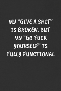 My "give a Shit" Is Broken. But My "go Fuck Yourself" Is Fully Functional!: Sarcastic Humor Blank Lined Journal - Funny Black Cover Gift Notebook