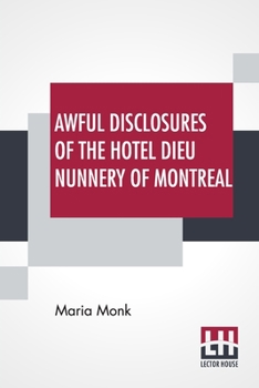 Paperback Awful Disclosures Of The Hotel Dieu Nunnery Of Montreal: Containing, Also, Many Incidents Never Before Published. Book