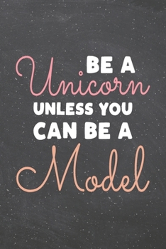Be a Unicorn Unless You Can Be a Model: Model Dot Grid Notebook, Planner or Journal | 110 Dotted Pages | Office Equipment, Supplies | Funny Model Gift Idea for Christmas or Birthday