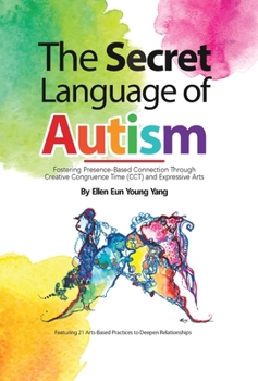 Hardcover The Secret Language of Autism: Fostering Presence-Based Connection Through Creative Congruence Time (CCT) and Expressive Arts Book