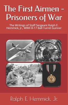 Paperback The First Airmen - Prisoners of War: The Writings of Staff Sergeant Ralph E. Hemmick, Jr., WWII B-17 Ball Turret Gunner Book