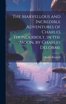 The Marvellous and Incredible Adventures of Charles Thunderbolt, in the Moon. by Charles Delorme