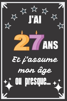 J'ai 27 ans et j'assume mon âge ou presque: Excellente idée de Cadeau D'Anniversaire assez originale Pour  Femme, Pour Homme - Démarquez-vous avec ce ... Humour et bienveillance ! (French Edition)