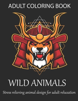 Adult coloring book wild animals stress relieving animal design for adult reluxation: A coloring book with Lion, Deer, Wolf,Bear, Litter, Elephant, Zebra, Frog, Pig and many more.