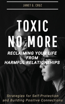 Hardcover Toxic No More - Reclaiming Your Life from Harmful Relationships: Strategies for Self-Protection and Building Positive Connections Book