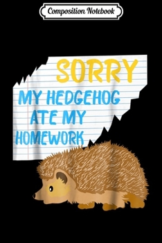 Composition Notebook: Sorry My Hedgehog Ate My Homework Excuses Gifts Journal/Notebook Blank Lined Ruled 6x9 100 Pages