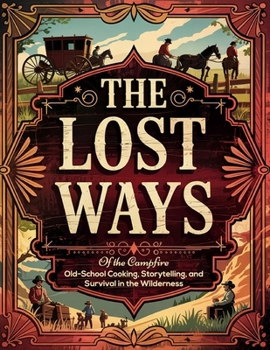 The Old Ways of the Campfire; Old-School Cooking, Storytelling, and Survival in the Wilderness: Reconnect with Simplicity, Master the Art of Self-Sufficiency