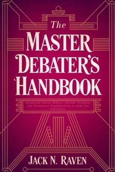 Paperback The Master Debater's Handbook: Harnessing Mental Models, Systems Thinking, and Persuasive Argumentation to Make You Unbeatable Book