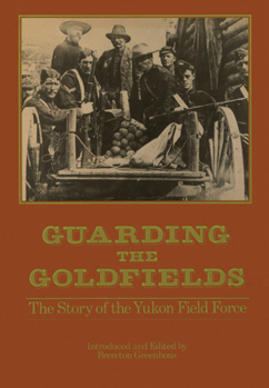 Hardcover Guarding the Goldfields: The Story of the Yukon Field Force Book