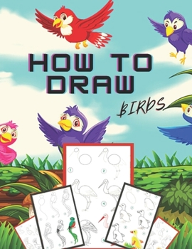 Paperback How to Draw Birds: The Step-by-Step Way to Draw Chickadees, Peacocks, Toucans, Mallards, and Many More of Our Feathered Friends Book