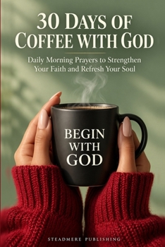 30 Days of Coffee with God: Daily Morning Prayers to Strengthen Your Faith and Refresh Your Soul
