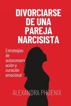 Divorciarse de una pareja narcisista: Estrategias de autoconservación y curación emocional (Spanish Edition)