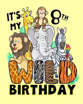 It's My 8th Wild Birthday: 8 Year Old Birthday Notebook Jungle Zoo Animals Wildlife Safari Party Zoo Party Birthday Gift