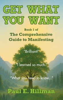 Hardcover Get What You Want: Book 1 of The Comprehensive Guide to Manifesting Book