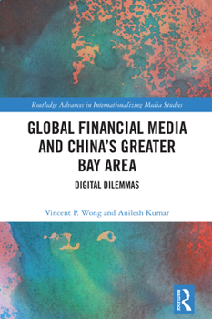 Global Financial Media and China's Greater Bay Area: Digital Dilemmas (Routledge Advances in Internationalizing Media Studies)